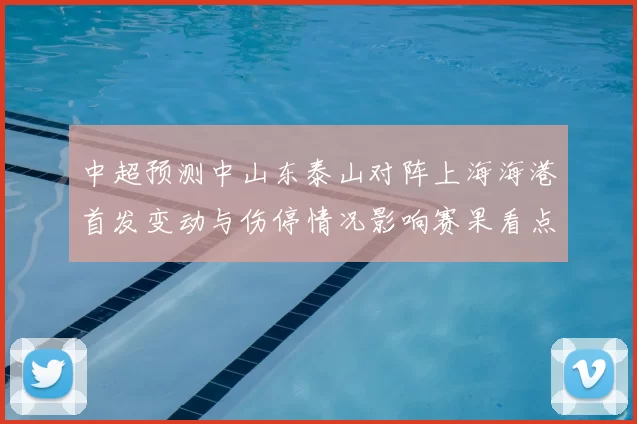 中超预测中山东泰山对阵上海海港首发变动与伤停情况影响赛果看点