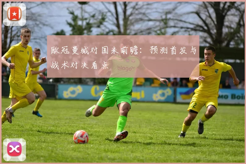 欧冠曼城对国米前瞻：预测首发与战术对决看点