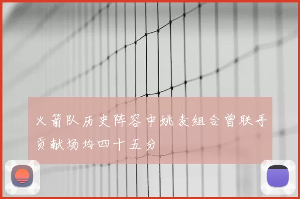 火箭队历史阵容中姚麦组合曾联手贡献场均四十五分