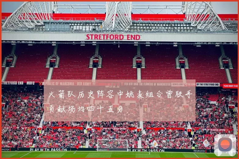 火箭队历史阵容中姚麦组合曾联手贡献场均四十五分