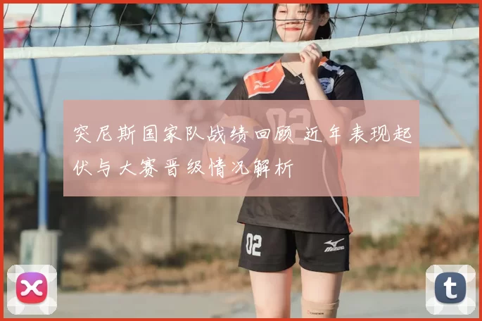 突尼斯国家队战绩回顾 近年表现起伏与大赛晋级情况解析