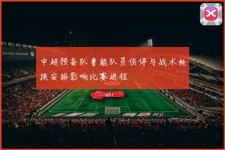 中超预备队鲁能队员伤停与战术轮换安排影响比赛进程
