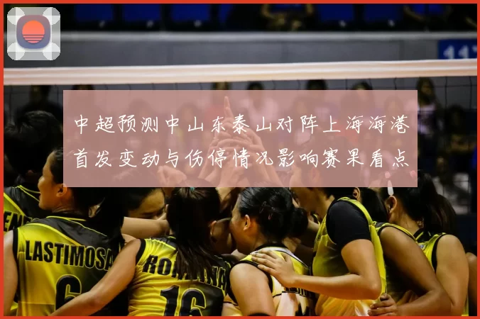 中超预测中山东泰山对阵上海海港首发变动与伤停情况影响赛果看点