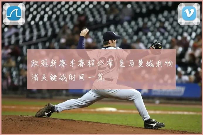 欧冠新赛季赛程公布 皇马曼城利物浦关键战时间一览