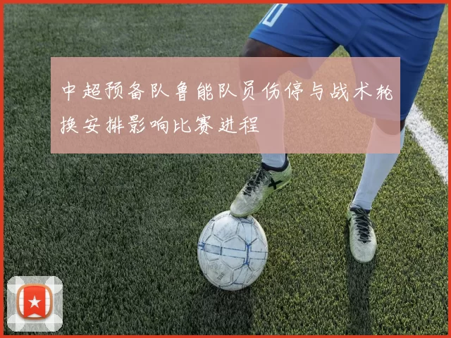 中超预备队鲁能队员伤停与战术轮换安排影响比赛进程