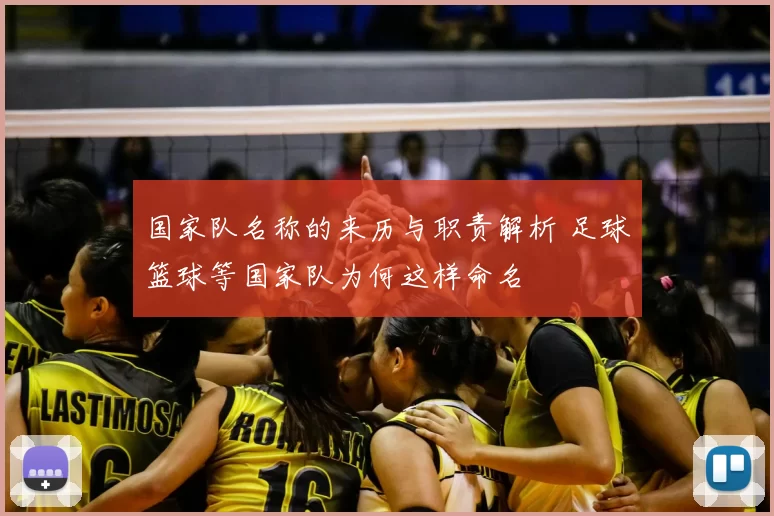 国家队名称的来历与职责解析 足球篮球等国家队为何这样命名