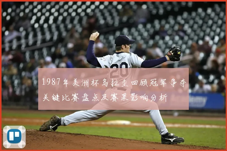 1987年美洲杯乌拉圭回顾冠军争夺关键比赛盘点及赛果影响分析