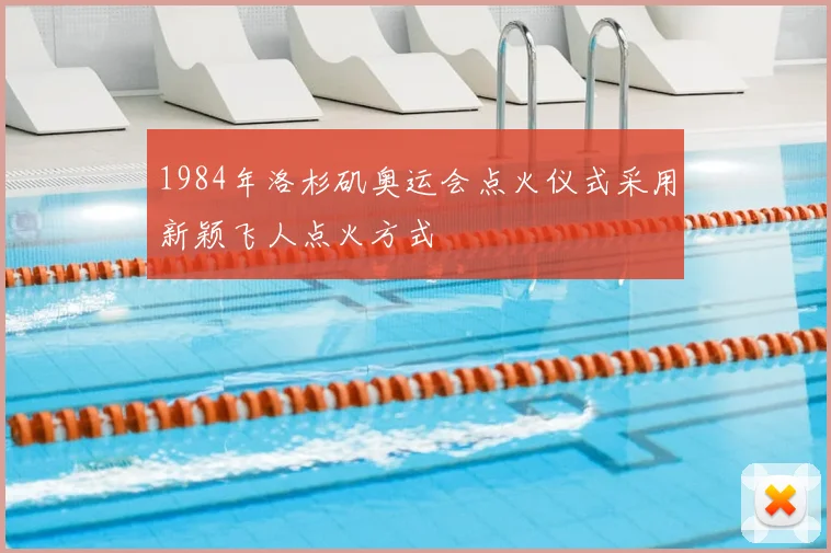 1984年洛杉矶奥运会点火仪式采用新颖飞人点火方式