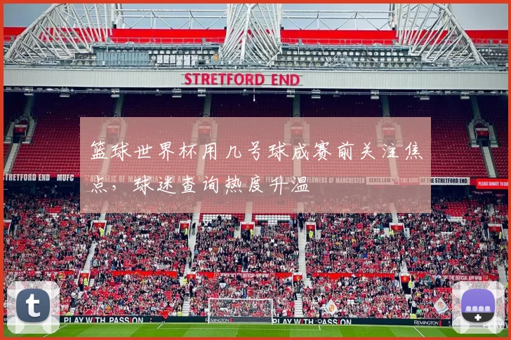 篮球世界杯用几号球成赛前关注焦点,球迷查询热度升温