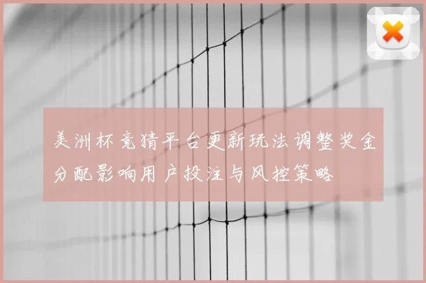 美洲杯竞猜平台更新玩法调整奖金分配影响用户投注与风控策略