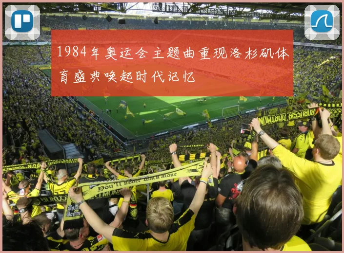 1984年奥运会主题曲重现洛杉矶体育盛典唤起时代记忆