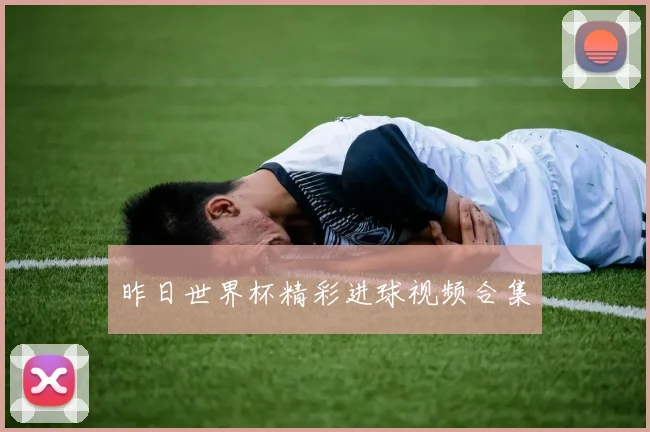 昨日世界杯精彩进球视频合集