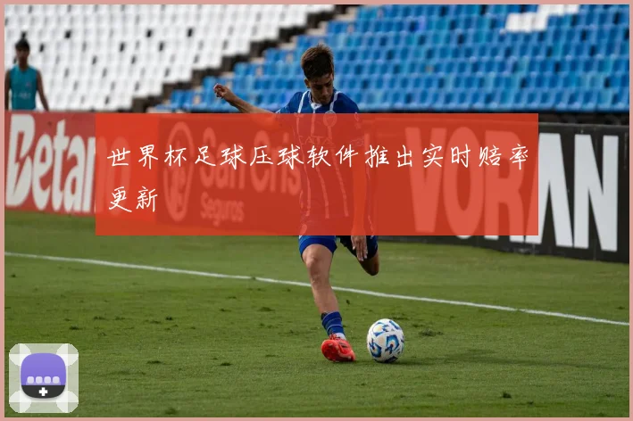 世界杯足球压球软件推出实时赔率更新