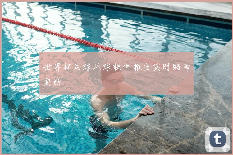 世界杯足球压球软件推出实时赔率更新