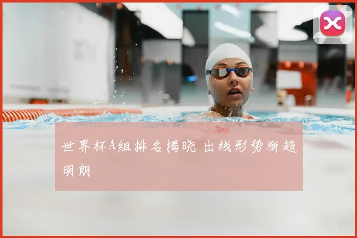 世界杯A组排名揭晓 出线形势渐趋明朗