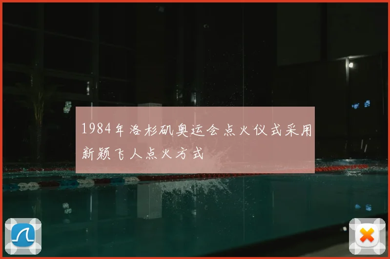 1984年洛杉矶奥运会点火仪式采用新颖飞人点火方式