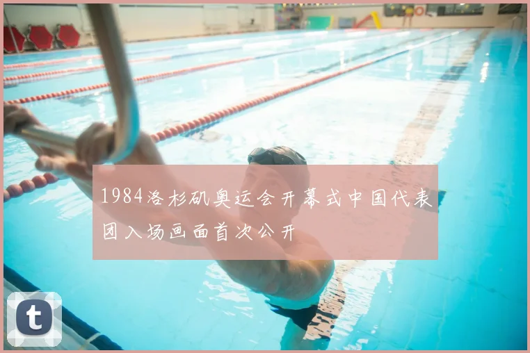 1984洛杉矶奥运会开幕式中国代表团入场画面首次公开