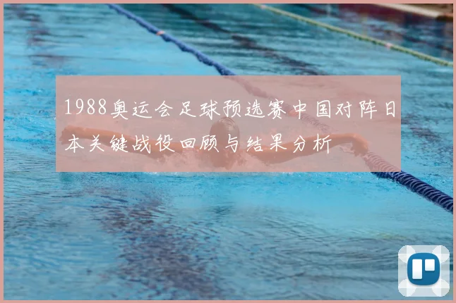 1988奥运会足球预选赛中国对阵日本关键战役回顾与结果分析